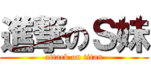進撃のＳ妹 (attack on titan)