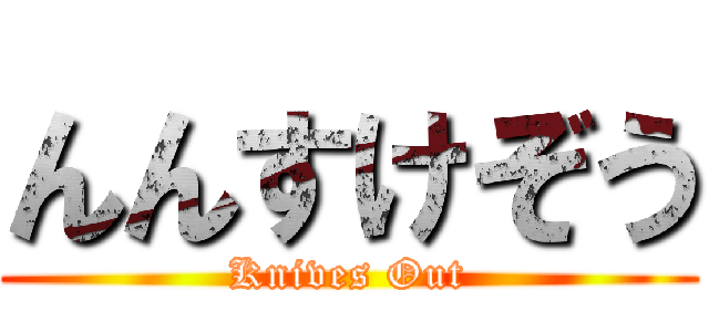 んんすけぞう (Knives Out)