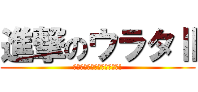 進撃のウラタⅡ (今しか行けない場所を探そう!)