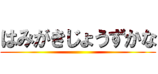 はみがきじょうずかな ()