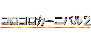 コロコロカーニバル２ (attack on titan)