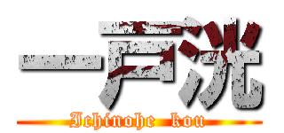 一戸洸 (Ichinohe  kou)