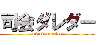 司会ダレダー (attack on titan)