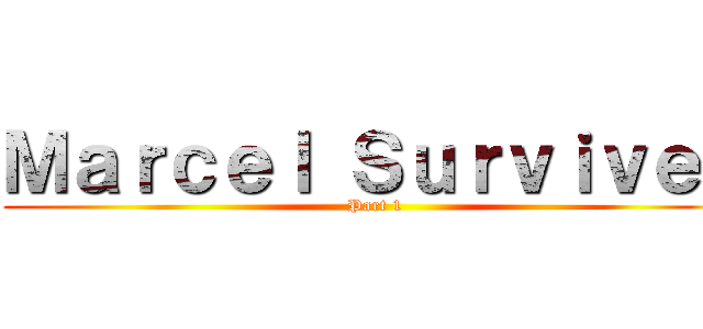 Ｍａｒｃｅｌ Ｓｕｒｖｉｖｅｓ (Part 1)