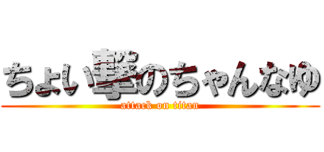 ちょい撃のちゃんなゆ (attack on titan)