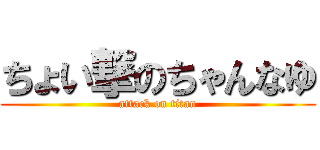 ちょい撃のちゃんなゆ (attack on titan)