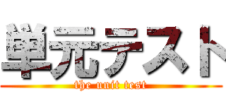 単元テスト (the unit test)