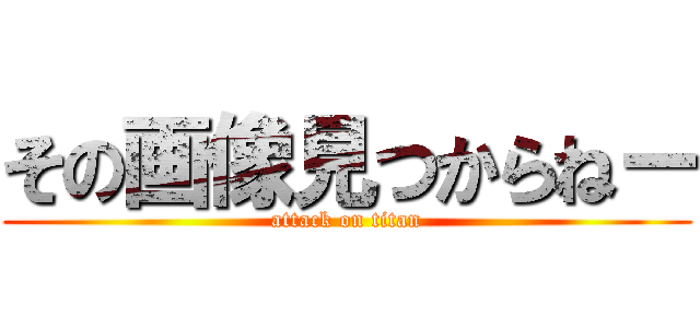 その画像見つからねー (attack on titan)