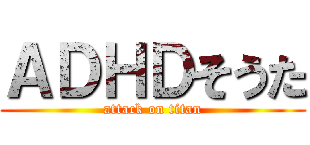 ＡＤＨＤそうた (attack on titan)