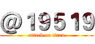 ＠１９５１９ (attack on titan)