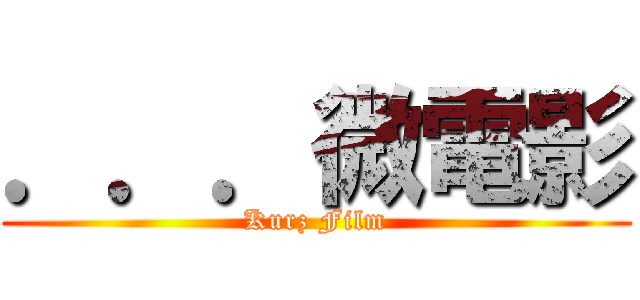 ．．．微電影 (Kurz Film)