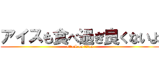 アイスも食べ過ぎ良くないよ (attack on titan)