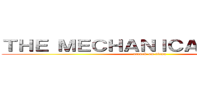 ＴＨＥ ＭＥＣＨＡＮＩＣＡＬ ＴＩＴＡＮ (attack on titan)