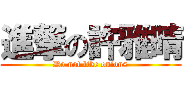 進撃の許雅晴 (Do not like onions)