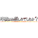 昨夜はお楽しみでしたか？ (Did you play well last night?)