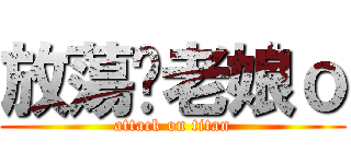 放蕩诶老娘ｏ (attack on titan)