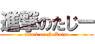 進撃のたじー (attack on NaKoizu)