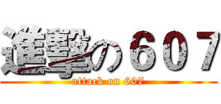 進擊の６０７ (attack on 607)