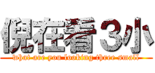 倪在看３小 (what are you looking three small)