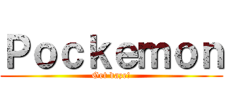Ｐｏｃｋｅｍｏｎ (Get daze!)