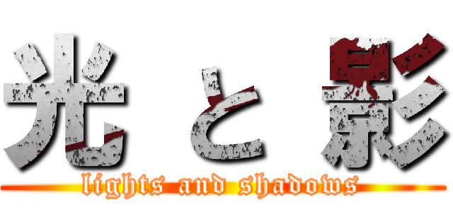 光 と 影 (lights and shadows)