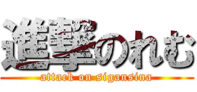 進撃のれむ (attack on sigansina)