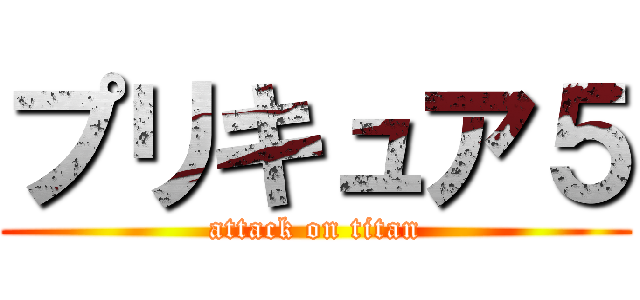 プリキュア５ (attack on titan)