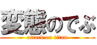 変態のでぶ (attack on titan)