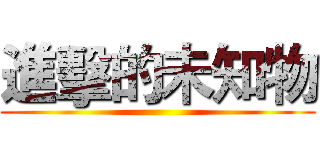 進擊的未知物 ()