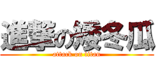 進撃の矮冬瓜 (attack on titan)