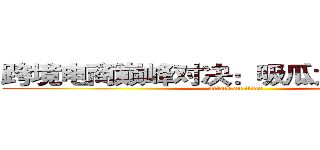 跨境电商巅峰对决：吸瓜太浪ｖｓ马云 (attack on titan)