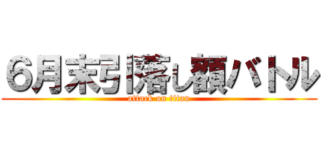 ６月末引落し額バトル (attack on titan)