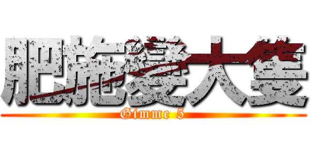 肥施變大隻 (Gimme 5)