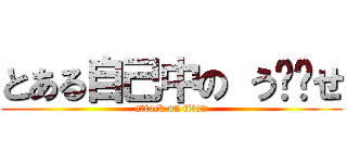 とある自己中の う⚪️せ (attack on titan)