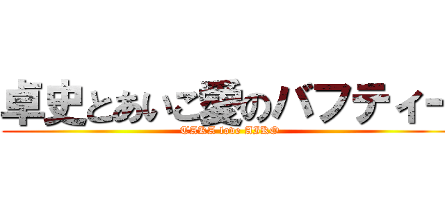 卓史とあいこ愛のバフティー (TAKA love AIKO)