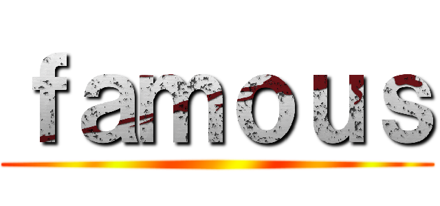 ｆａｍｏｕｓ ()