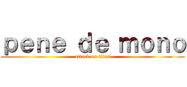 ｐｅｎｅ ｄｅ ｍｏｎｏ (attack on titan)