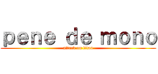 ｐｅｎｅ ｄｅ ｍｏｎｏ (attack on titan)