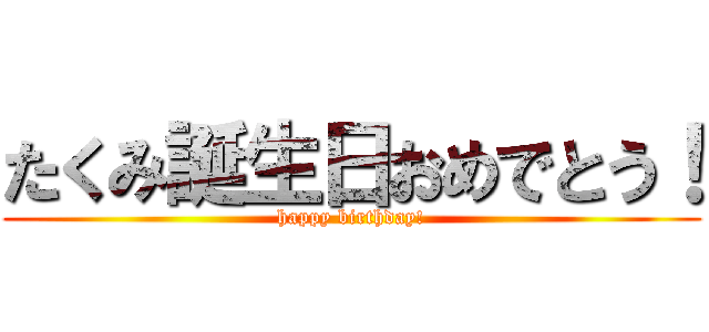 たくみ誕生日おめでとう！ (happy birthday!)