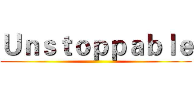 Ｕｎｓｔｏｐｐａｂｌｅ ()