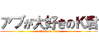 アブが大好きのＫ君 (attack on titan)