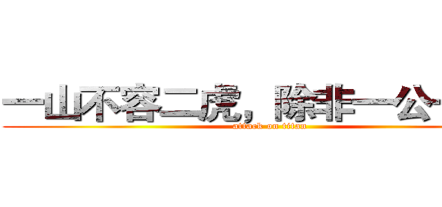 一山不容二虎，除非一公一母。 (attack on titan)