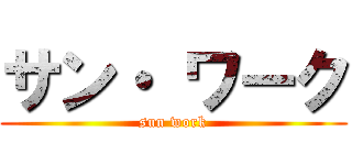 サン・ ワーク (sun work)