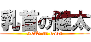 乳首の健太 (tikubi on kenta)
