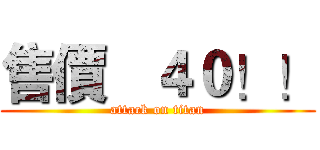 售價   ４０！！ (attack on titan)