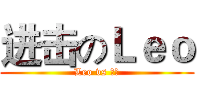 进击のＬｅｏ (Leo vs 葉志)
