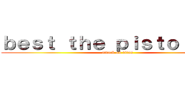 ｂｅｓｔ ｔｈｅ ｐｉｓｔｏｌの雷強 (attack on titan)