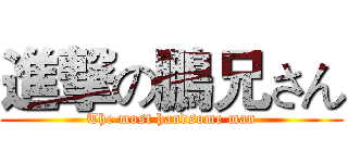 進撃の鵬兄さん (The most handsome man)