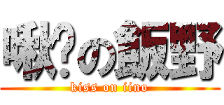 啾咪の飯野 (kiss on iino)