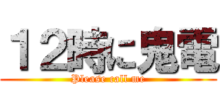 １２時に鬼電 (Please call me)